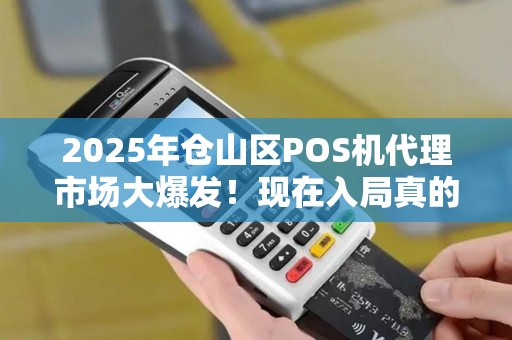 2025年仓山区POS机代理市场大爆发!现在入局真的能赚到钱吗? 2025年仓山区POS机代理市场大爆发!现在入局真的能赚到钱吗?