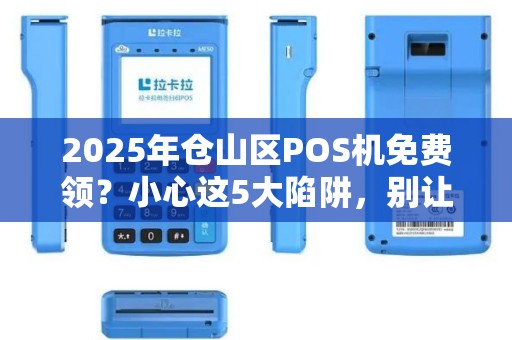 2025年仓山区POS机免费领?小心这5大陷阱,别让‘便捷’变‘麻烦’ 2025年仓山区POS机免费领?小心这5大陷阱,别让‘便捷’变‘麻烦’