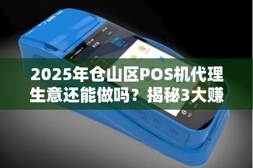 2025年仓山区POS机代理生意还能做吗?揭秘3大赚钱机会与陷阱! 2025年仓山区POS机代理生意还能做吗?揭秘3大赚钱机会与陷阱!