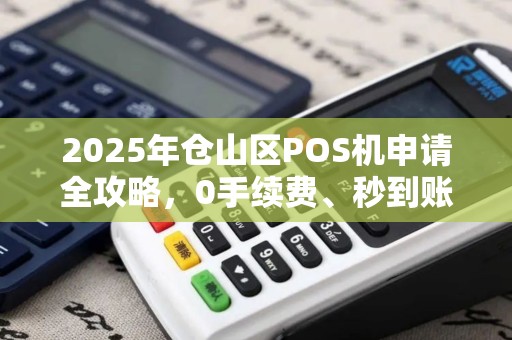 2025年仓山区POS机申请全攻略,0手续费、秒到账,商家都在抢的秘密渠道! 2025年仓山区POS机申请全攻略,0手续费、秒到账,商家都在抢的秘密渠道!