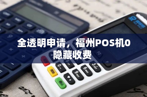 全透明申请,福州POS机0隐藏收费 全透明申请,福州POS机0隐藏收费