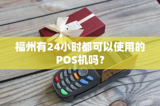 福州有24小时都可以使用的POS机吗？