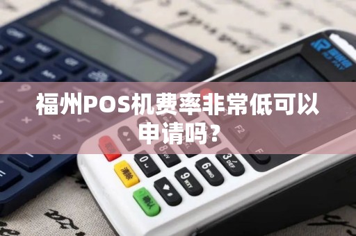 福州POS机费率非常低可以申请吗？