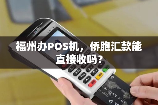 福州办POS机，侨胞汇款能直接收吗？