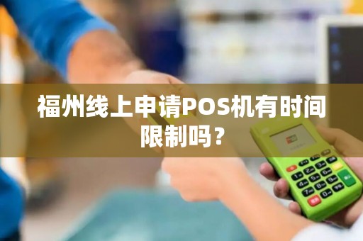 福州线上申请POS机有时间限制吗？