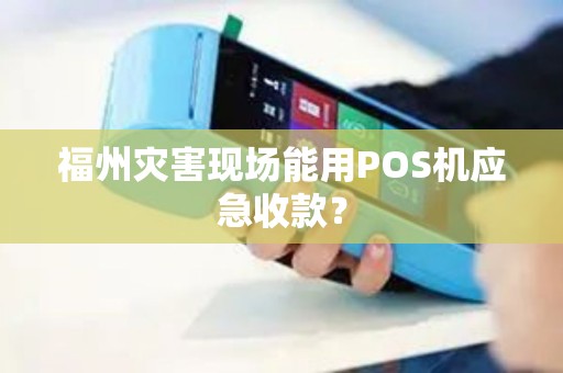 福州灾害现场能用POS机应急收款? 福州灾害现场能用POS机应急收款?