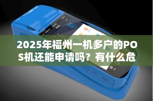 2025年福州一机多户的POS机还能申请吗？有什么危害？