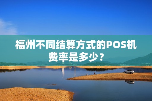 福州不同结算方式的POS机费率是多少？