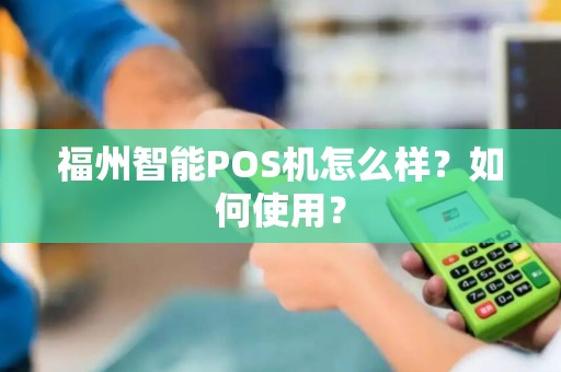 福州智能POS机怎么样？如何使用？