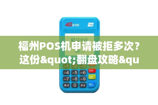 福州POS机申请被拒多次？这份"翻盘攻略"助你100%过审