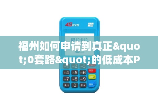 福州如何申请到真正"0套路"的低成本POS机渡过难关？