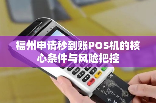 福州申请秒到账POS机的核心条件与风险把控