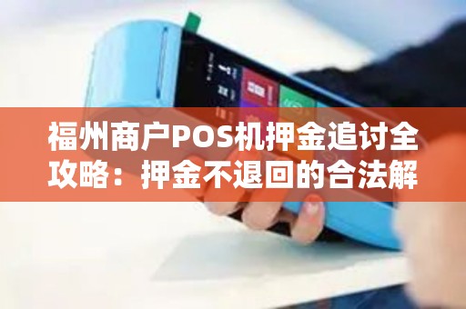 福州商户POS机押金追讨全攻略：押金不退回的合法解决方案