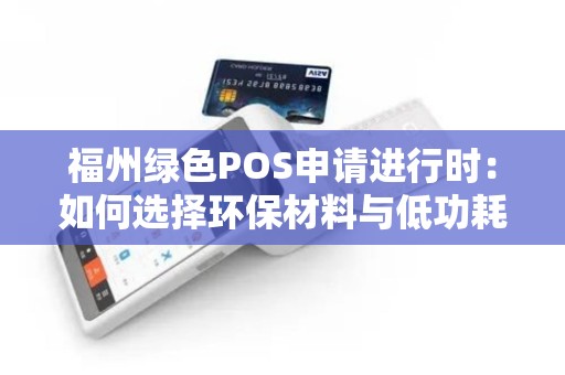 福州绿色POS申请进行时：如何选择环保材料与低功耗设备？