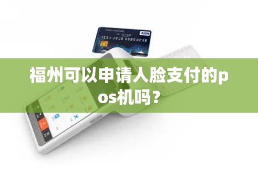 福州可以申请人脸支付的pos机吗？