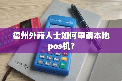福州外籍人士如何申请本地pos机？