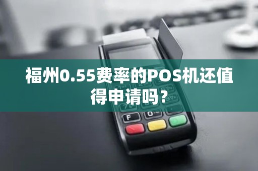 福州0.55费率的POS机还值得申请吗？
