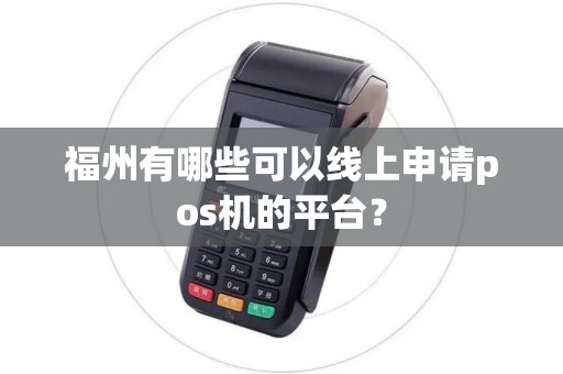 福州有哪些可以线上申请pos机的平台？