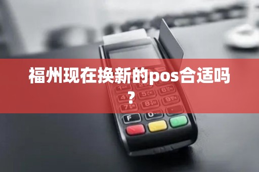 福州现在换新的pos合适吗？