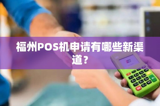 福州POS机申请有哪些新渠道？
