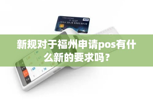 新规对于福州申请pos有什么新的要求吗？