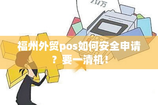 福州外贸pos如何安全申请？要一清机！