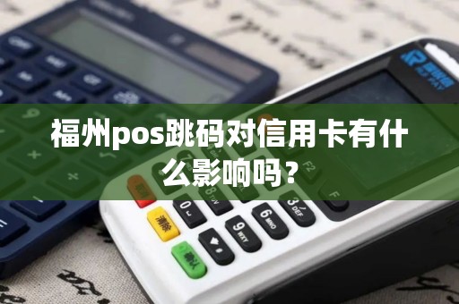 福州pos跳码对信用卡有什么影响吗？