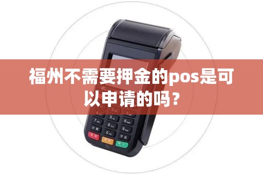 福州不需要押金的pos是可以申请的吗？