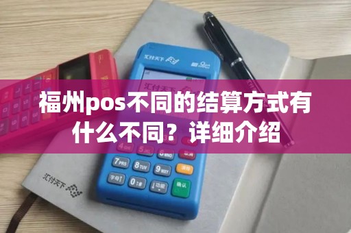 福州pos不同的结算方式有什么不同？详细介绍