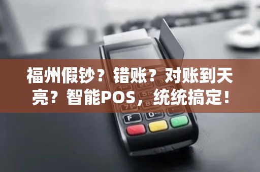 福州假钞？错账？对账到天亮？智能POS，统统搞定！