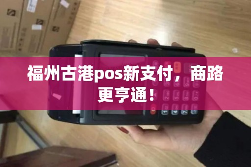 福州古港pos新支付，商路更亨通！