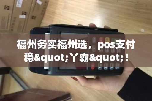 福州务实福州选，pos支付稳"丫霸"！