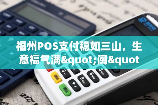 福州POS支付稳如三山，生意福气满"闽"！