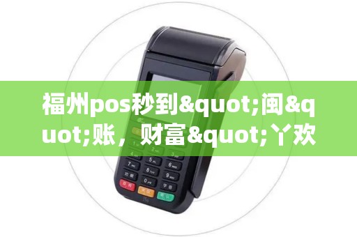 福州pos秒到"闽"账，财富"丫欢"喜！