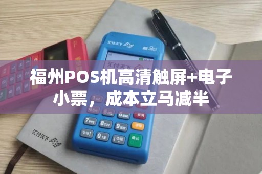 福州POS机高清触屏+电子小票，成本立马减半