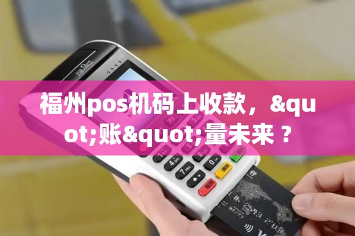 福州pos机码上收款，"账"量未来 ?