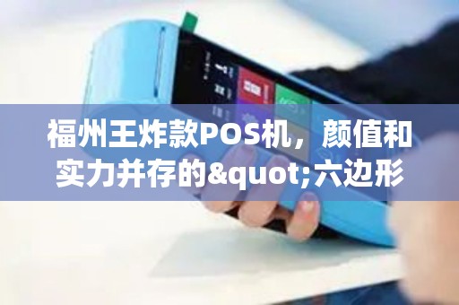 福州王炸款POS机，颜值和实力并存的"六边形战士"