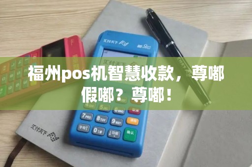 福州pos机智慧收款，尊嘟假嘟？尊嘟！