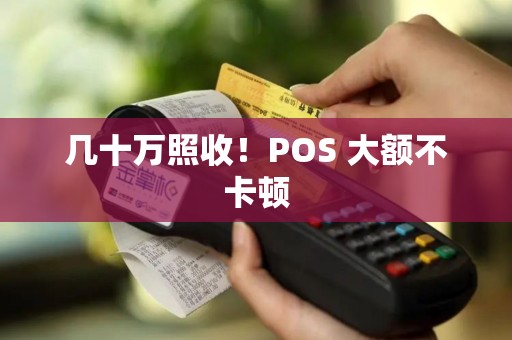 几十万照收！POS 大额不卡顿