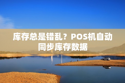 库存总是错乱？POS机自动同步库存数据