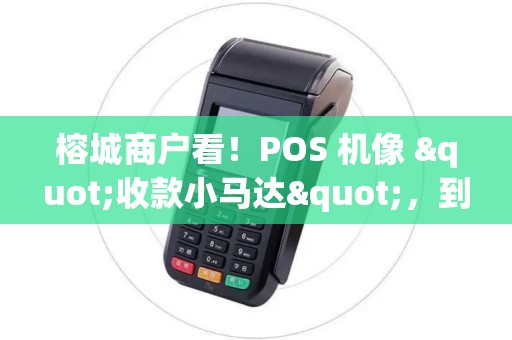 榕城商户看！POS 机像 "收款小马达"，到账超顺畅
