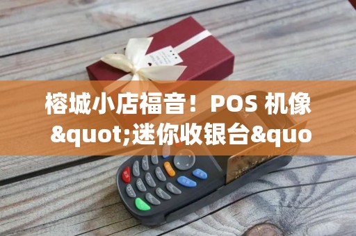 榕城小店福音！POS 机像 "迷你收银台"，占地小功能全