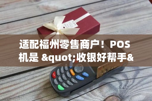 适配福州零售商户！POS 机是 "收银好帮手"，操作零门槛