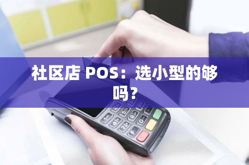 社区店 POS：选小型的够吗？