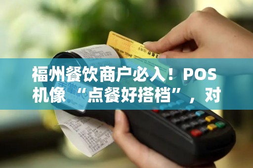 福州餐饮商户必入！POS 机像 “点餐好搭档”，对账超省心