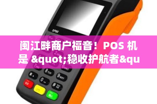 闽江畔商户福音！POS 机是 "稳收护航者"，收款不卡壳！ 