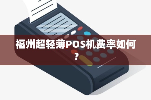 福州超轻薄POS机费率如何？