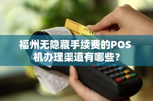 福州无隐藏手续费的POS 机办理渠道有哪些？