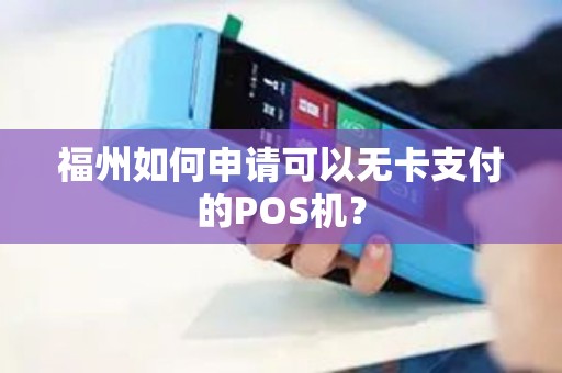 福州如何申请可以无卡支付的POS机？