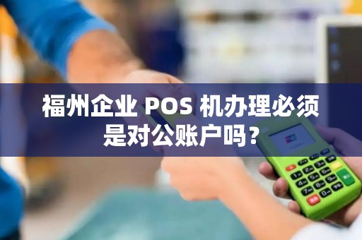 福州企业 POS 机办理必须是对公账户吗？